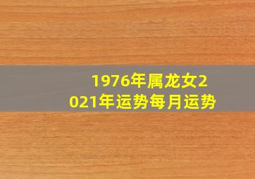 1976年属龙女2021年运势每月运势