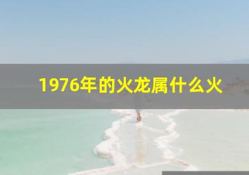 1976年的火龙属什么火