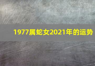 1977属蛇女2021年的运势