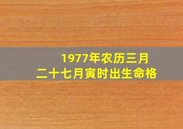 1977年农历三月二十七月寅时出生命格