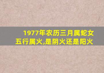 1977年农历三月属蛇女五行属火,是阴火还是阳火