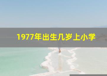 1977年出生几岁上小学