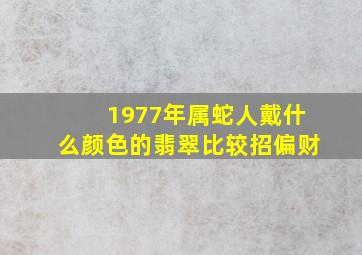 1977年属蛇人戴什么颜色的翡翠比较招偏财