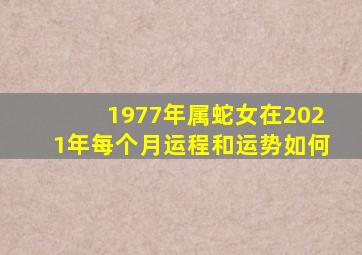 1977年属蛇女在2021年每个月运程和运势如何