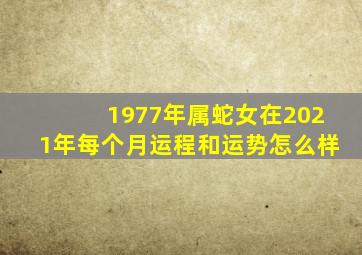 1977年属蛇女在2021年每个月运程和运势怎么样