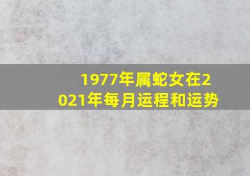 1977年属蛇女在2021年每月运程和运势