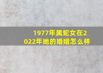 1977年属蛇女在2022年她的婚姻怎么样