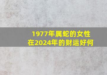 1977年属蛇的女性在2024年的财运好何