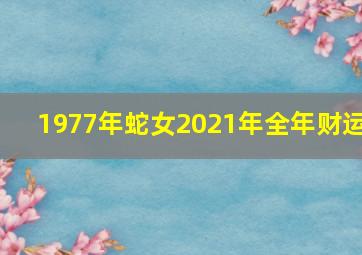 1977年蛇女2021年全年财运