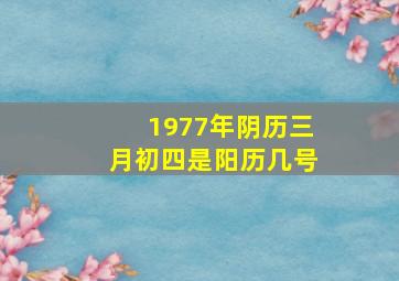 1977年阴历三月初四是阳历几号