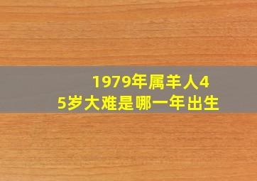 1979年属羊人45岁大难是哪一年出生