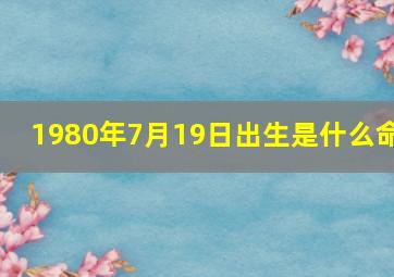 1980年7月19日出生是什么命