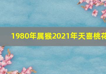 1980年属猴2021年天喜桃花