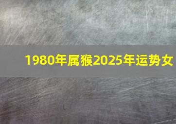 1980年属猴2025年运势女