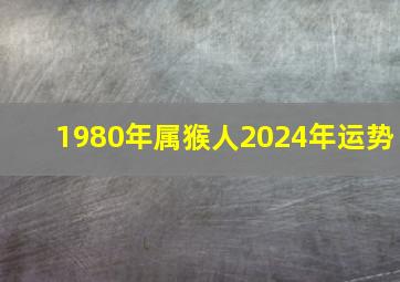 1980年属猴人2024年运势