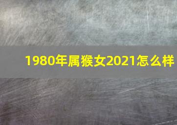 1980年属猴女2021怎么样