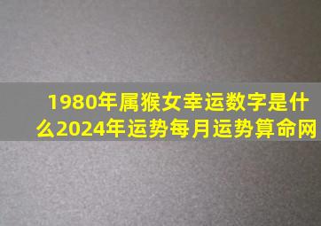 1980年属猴女幸运数字是什么2024年运势每月运势算命网