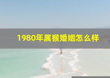 1980年属猴婚姻怎么样