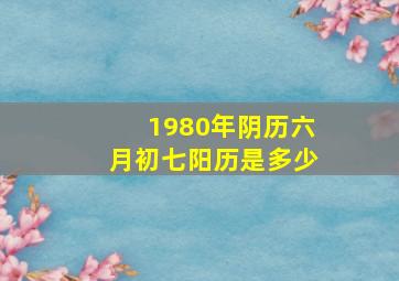 1980年阴历六月初七阳历是多少