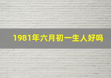 1981年六月初一生人好吗