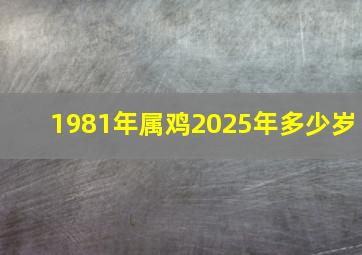 1981年属鸡2025年多少岁