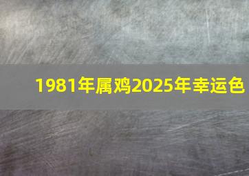 1981年属鸡2025年幸运色