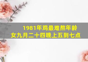 1981年鸡最难熬年龄女九月二十四晚上五到七点