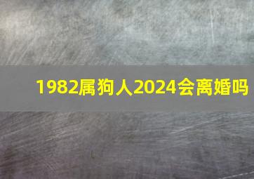 1982属狗人2024会离婚吗