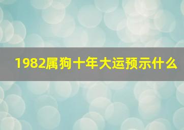 1982属狗十年大运预示什么