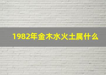 1982年金木水火土属什么