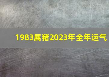 1983属猪2023年全年运气