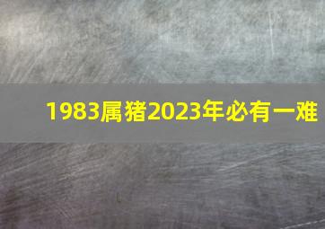 1983属猪2023年必有一难