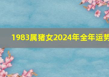 1983属猪女2024年全年运势