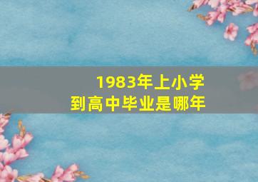 1983年上小学到高中毕业是哪年