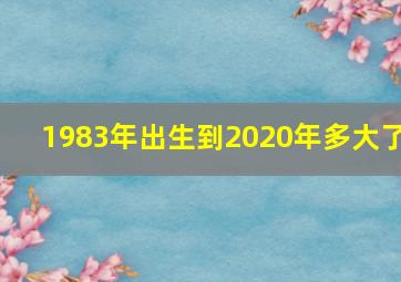 1983年出生到2020年多大了