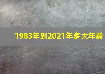 1983年到2021年多大年龄