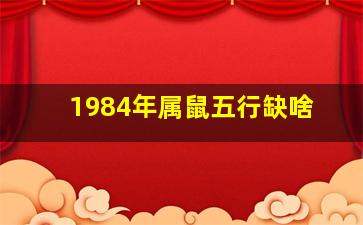 1984年属鼠五行缺啥