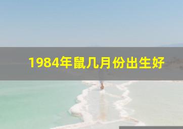 1984年鼠几月份出生好