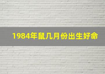 1984年鼠几月份出生好命