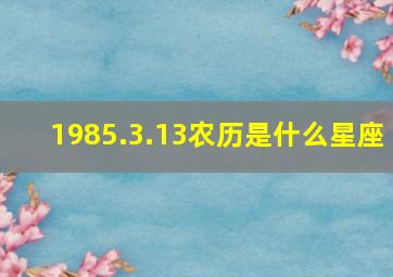 1985.3.13农历是什么星座