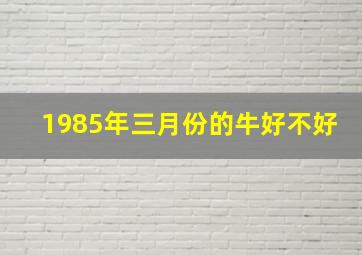 1985年三月份的牛好不好