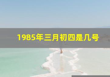 1985年三月初四是几号