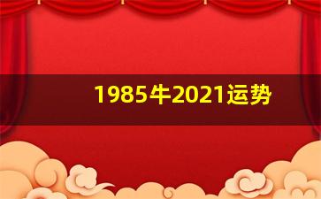 1985牛2021运势