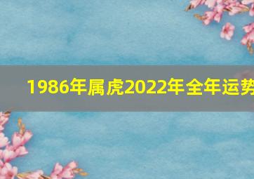 1986年属虎2022年全年运势