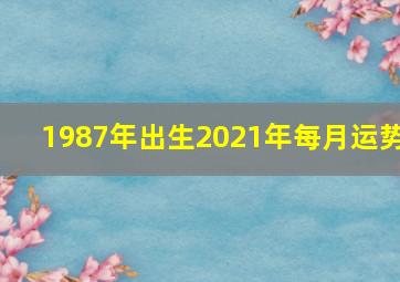 1987年出生2021年每月运势