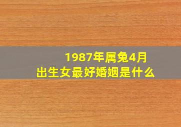 1987年属兔4月出生女最好婚姻是什么