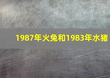 1987年火兔和1983年水猪