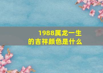 1988属龙一生的吉祥颜色是什么