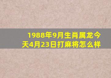 1988年9月生肖属龙今天4月23日打麻将怎么样