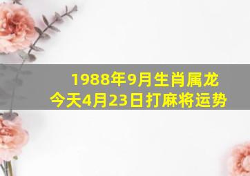 1988年9月生肖属龙今天4月23日打麻将运势